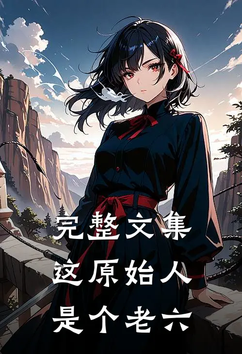 完整文集这原始人是个老六