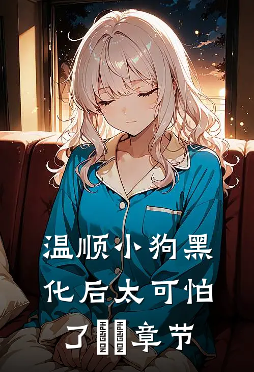 温顺小狗黑化后太可怕了​​章节