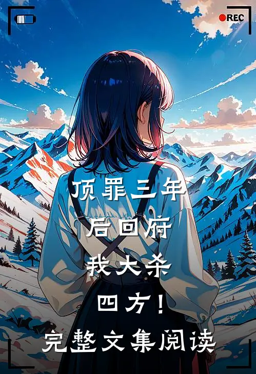 顶罪三年后回府，我大杀四方！完整文集阅读