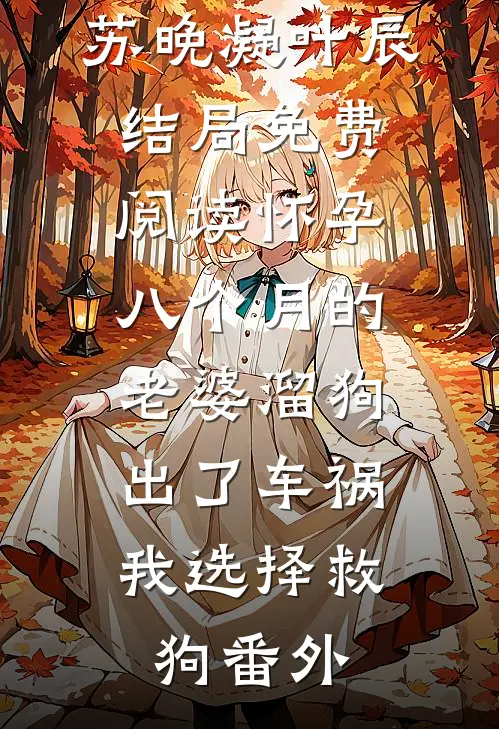 苏晚凝叶辰结局免费阅读怀孕八个月的老婆溜狗出了车祸，我选择救狗番外