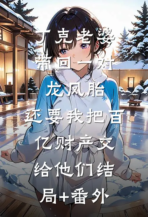 丁克老婆带回一对龙凤胎，还要我把百亿财产交给他们结局+番外