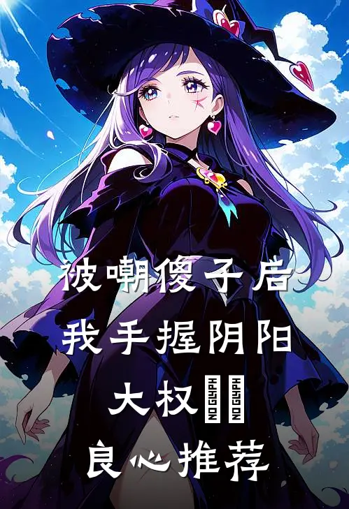 被嘲傻子后，我手握阴阳大权​​良心推荐