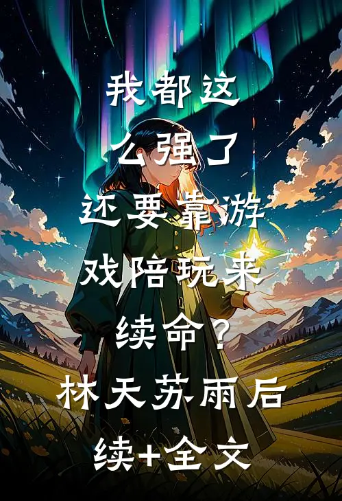 我都这么强了，还要靠游戏陪玩来续命？林天苏雨后续+全文
