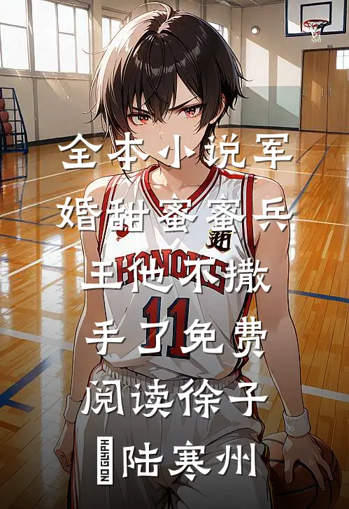 全本小说军婚甜蜜蜜兵王他不撒手了免费阅读徐子矝陆寒州