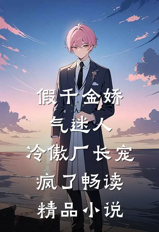 假千金娇气迷人，冷傲厂长宠疯了畅读精品小说