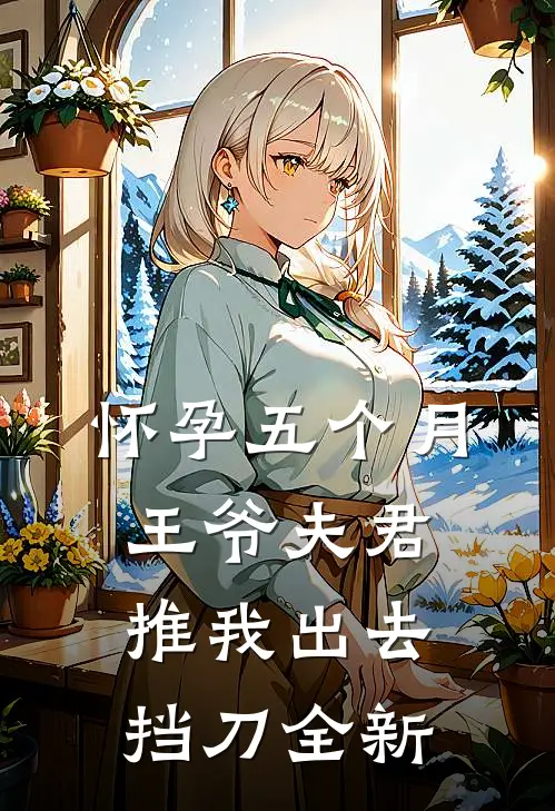 怀孕五个月，王爷夫君推我出去挡刀全新
