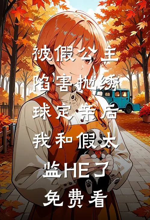 被假公主陷害抛绣球定亲后，我和假太监HE了免费看