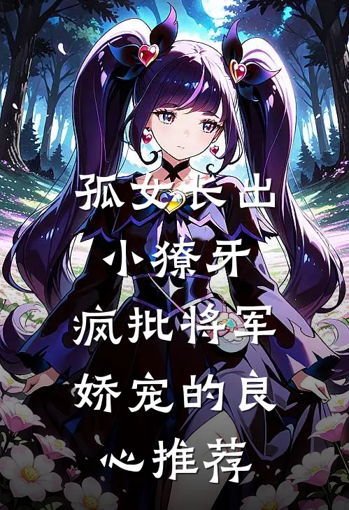 孤女长出小獠牙，疯批将军娇宠的良心推荐