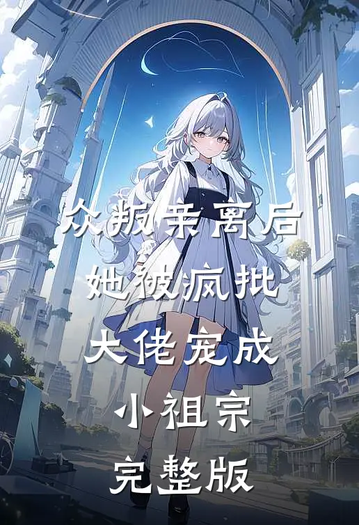 众叛亲离后，她被疯批大佬宠成小祖宗完整版