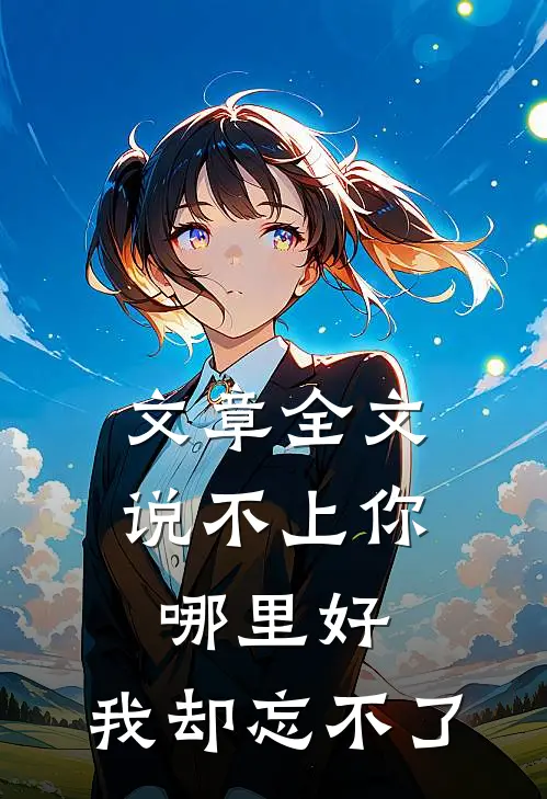 文章全文说不上你哪里好，我却忘不了