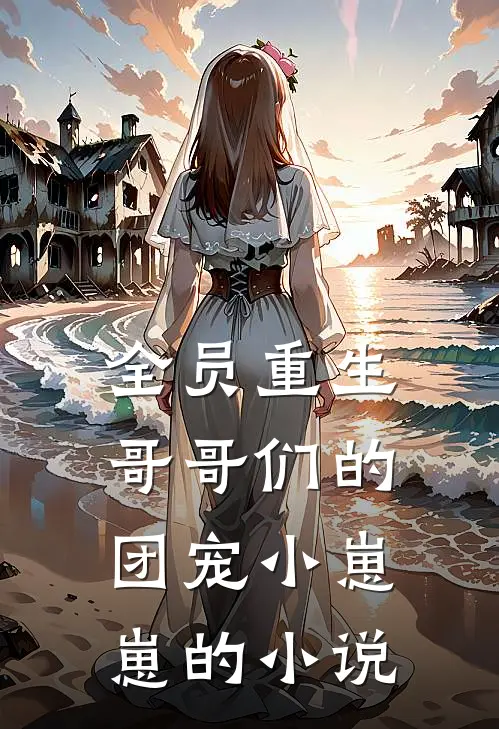 全员重生：哥哥们的团宠小崽崽的小说