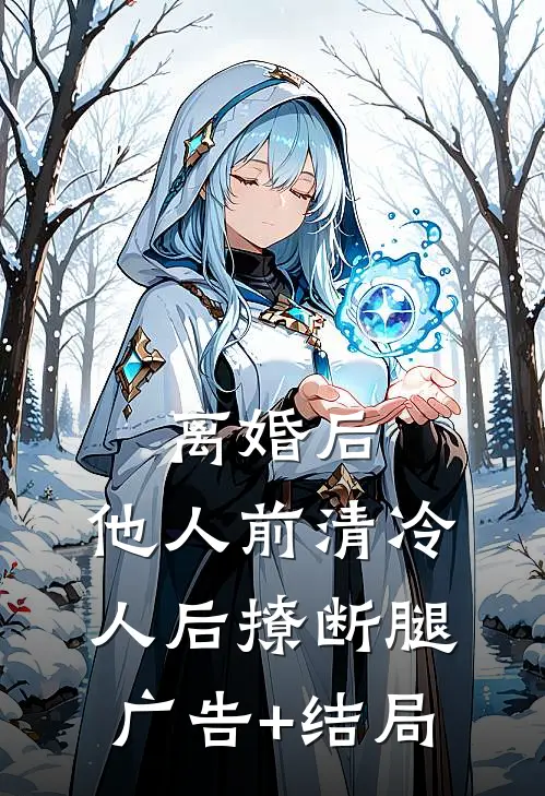 离婚后，他人前清冷人后撩断腿广告+结局