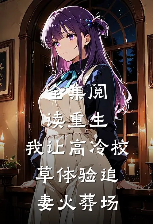 全集阅读重生：我让高冷校草体验追妻火葬场