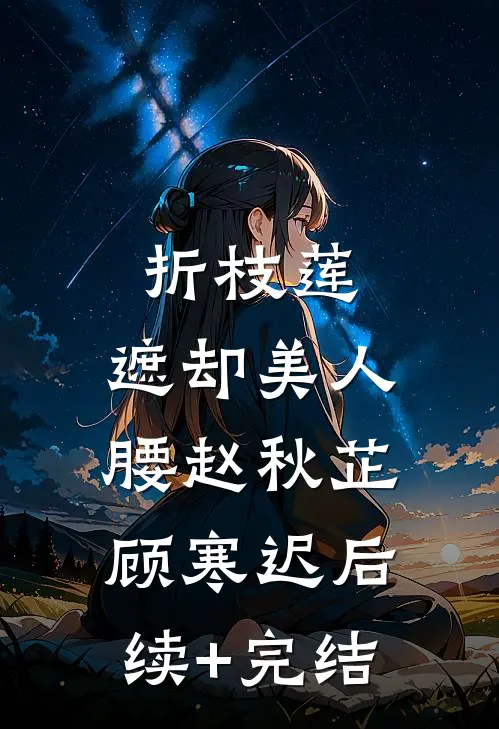 折枝莲，遮却美人腰赵秋芷顾寒迟后续+完结