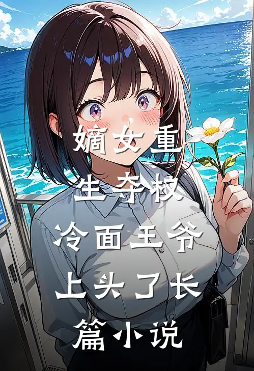 嫡女重生夺权，冷面王爷上头了长篇小说