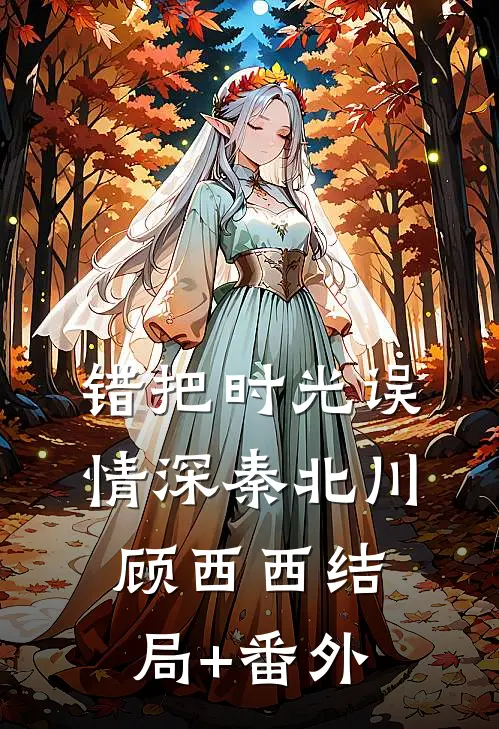 错把时光误情深秦北川顾西西结局+番外