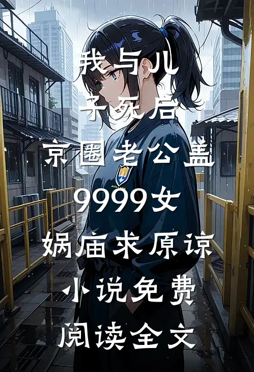 我与儿子死后，京圈老公盖9999女娲庙求原谅小说免费阅读全文
