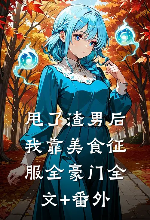 甩了渣男后，我靠美食征服全豪门全文+番外