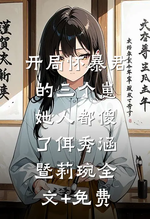 开局怀暴君的三个崽，她人都傻了佴秀涵暨莉琬全文+免费