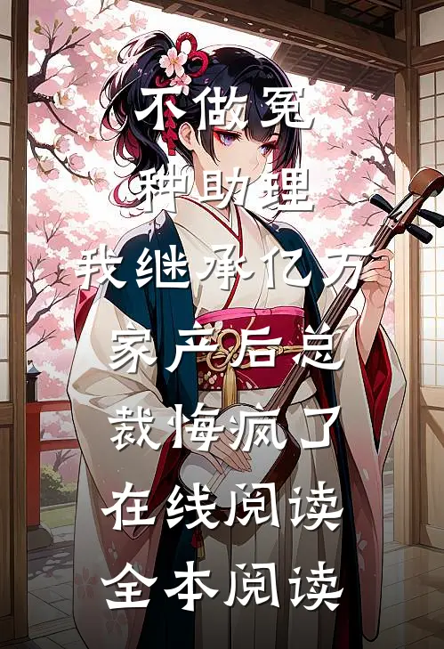 不做冤种助理，我继承亿万家产后总裁悔疯了在线阅读全本阅读