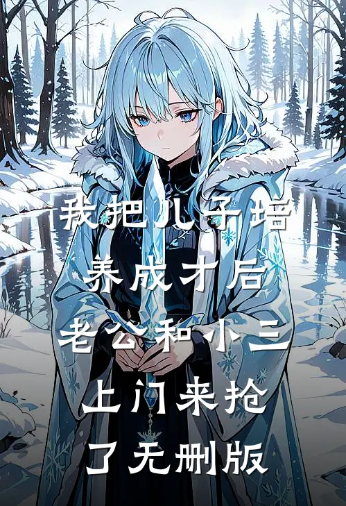 我把儿子培养成才后，老公和小三上门来抢了无删版