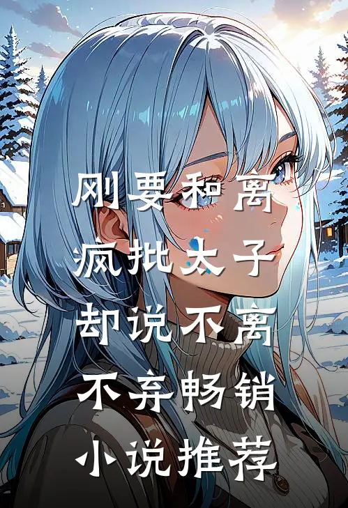 刚要和离，疯批太子却说不离不弃畅销小说推荐