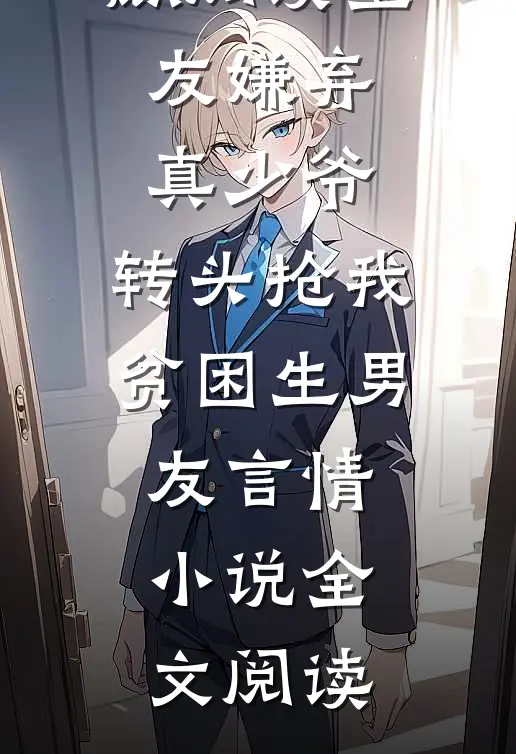 室友嫌弃真少爷，转头抢我贫困生男友郑雨林麒阅读_室友嫌弃真少爷，转头抢我贫困生男友言情小说全文阅读