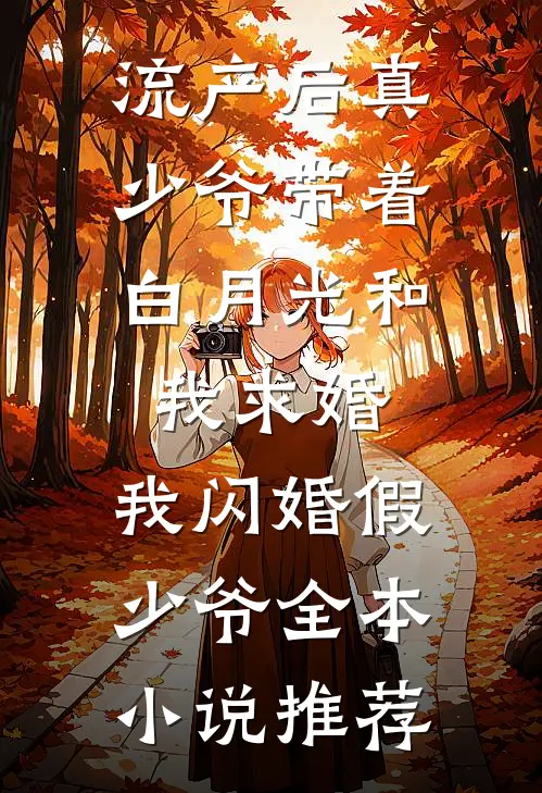 流产后真少爷带着白月光和我求婚，我闪婚假少爷全本小说推荐