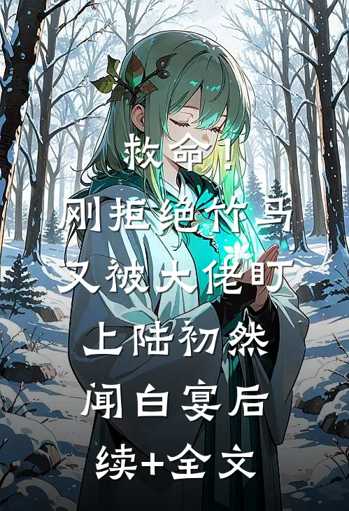 救命！刚拒绝竹马，又被大佬盯上陆初然闻白宴后续+全文