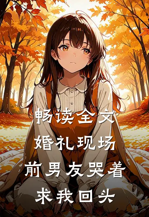 畅读全文婚礼现场，前男友哭着求我回头