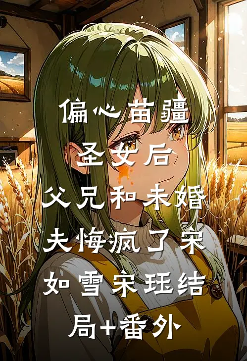 偏心苗疆圣女后，父兄和未婚夫悔疯了宋如雪宋珏结局+番外