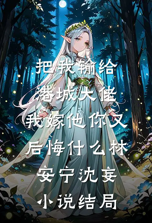 把我输给港城大佬，我嫁他你又后悔什么林安宁沈妄小说结局