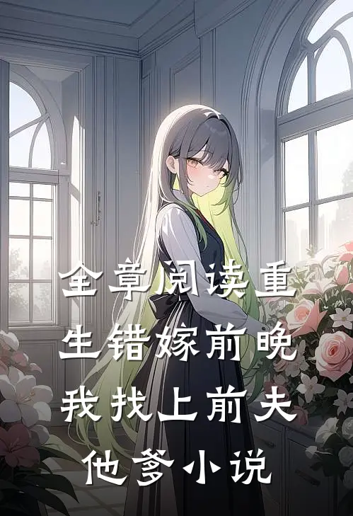 全章阅读重生错嫁前晚,我找上前夫他爹小说