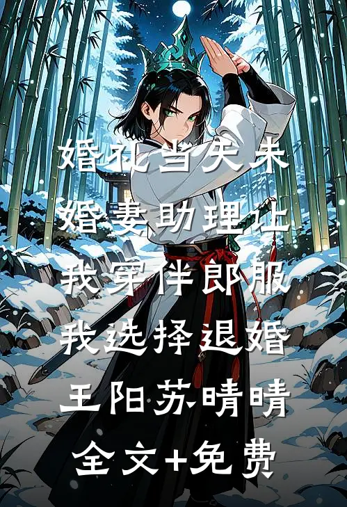 婚礼当天未婚妻助理让我穿伴郎服，我选择退婚王阳苏晴晴全文+免费