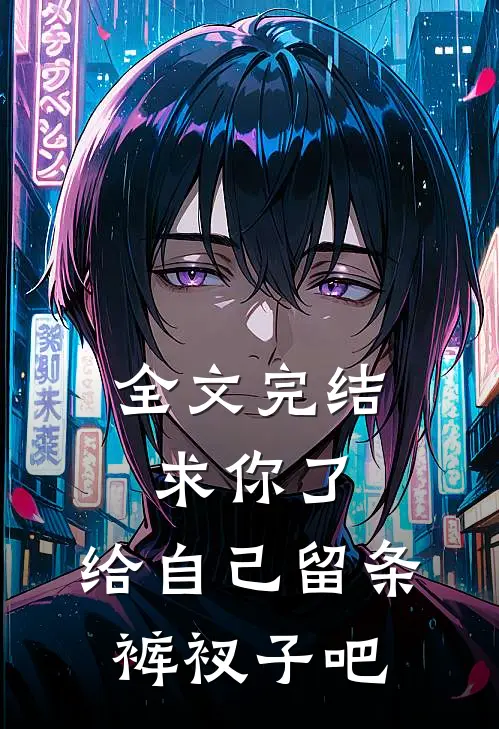 全文完结求你了，给自己留条裤衩子吧 