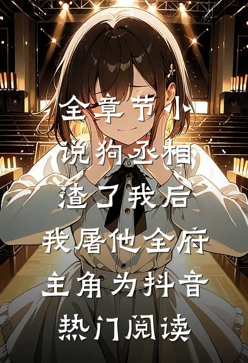 全章节小说狗丞相渣了我后，我屠他全府主角为抖音热门阅读