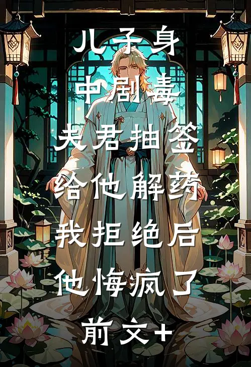 儿子身中剧毒，夫君抽签给他解药，我拒绝后他悔疯了前文+