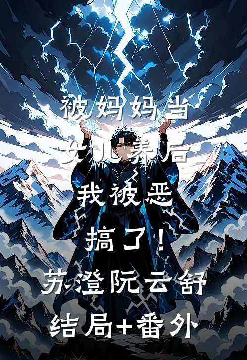被妈妈当女儿养后，我被恶搞了！苏澄阮云舒结局+番外