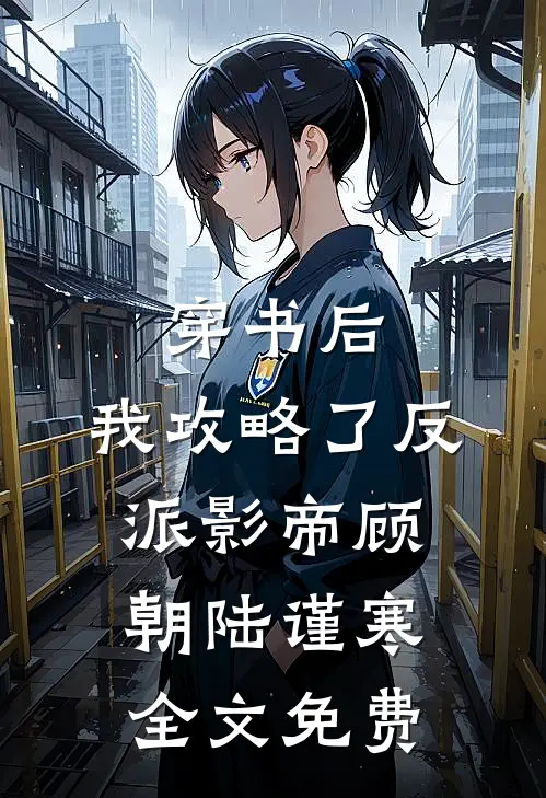 穿书后，我攻略了反派影帝顾朝陆谨寒全文免费