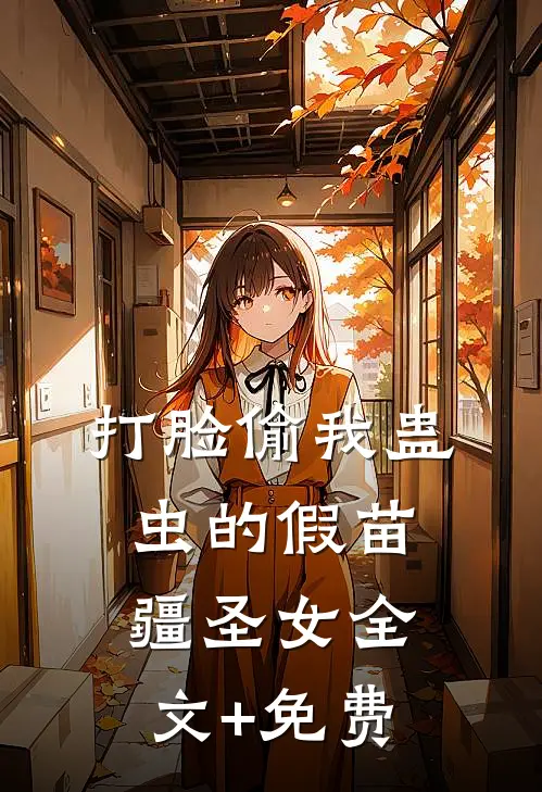 打脸偷我蛊虫的假苗疆圣女全文+免费