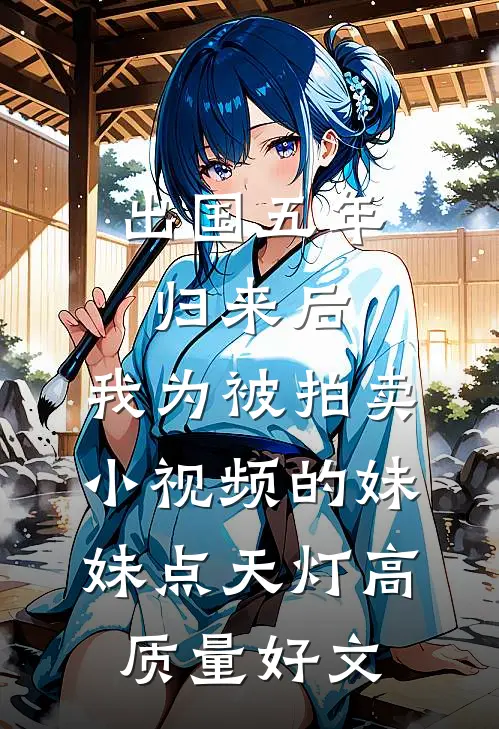 出国五年归来后，我为被拍卖小视频的妹妹点天灯高质量好文