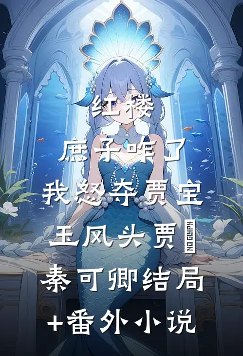 红楼：庶子咋了，我怒夺贾宝玉风头贾玓秦可卿结局+番外小说
