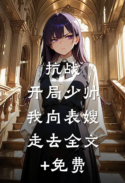 抗战：开局少帅，我向表嫂走去全文+免费