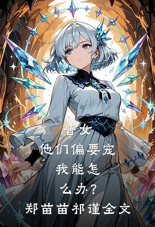 普女，他们偏要宠，我能怎么办？郑苗苗祁谨全文
