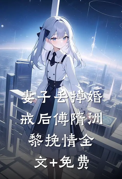 妻子丢掉婚戒后傅隋洲黎挽情全文+免费