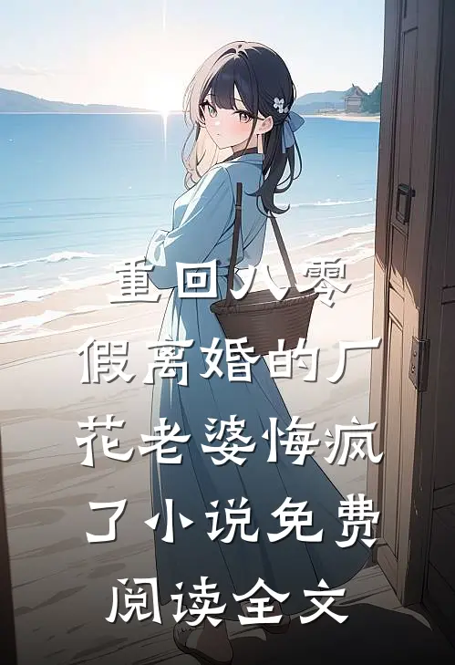 重回八零，假离婚的厂花老婆悔疯了小说免费阅读全文