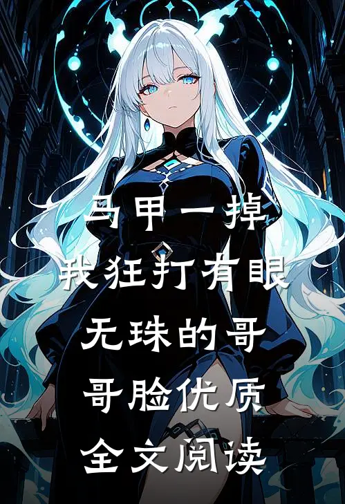 马甲一掉，我狂打有眼无珠的哥哥脸优质全文阅读