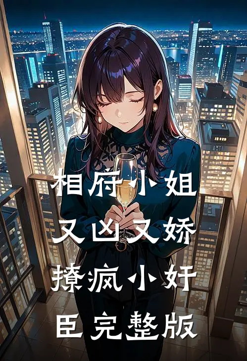相府小姐又凶又娇，撩疯小奸臣完整版