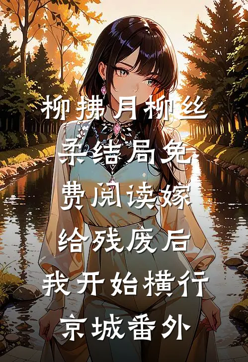 柳拂月柳丝柔结局免费阅读嫁给残废后，我开始横行京城番外