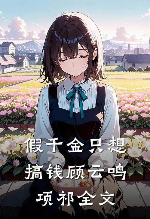 假千金只想搞钱顾云鸣项祁全文